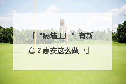 “隔墙工厂”有新意？惠安这么做→