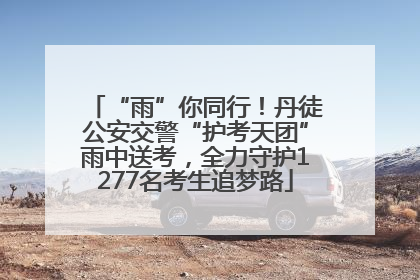 “雨”你同行！丹徒公安交警“护考天团”雨中送考，全力守护1277名考生追梦路