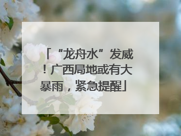 “龙舟水”发威！广西局地或有大暴雨，紧急提醒