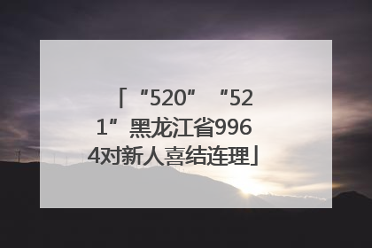 “520”“521”黑龙江省9964对新人喜结连理