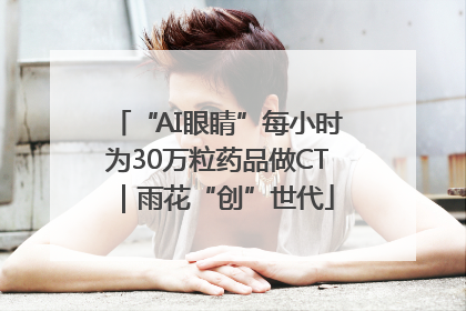 “AI眼睛”每小时为30万粒药品做CT｜雨花“创”世代