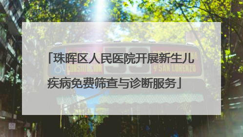 珠晖区人民医院开展新生儿疾病免费筛查与诊断服务