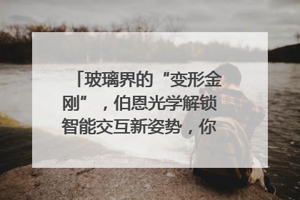 玻璃界的“变形金刚”，伯恩光学解锁智能交互新姿势，你get了吗？