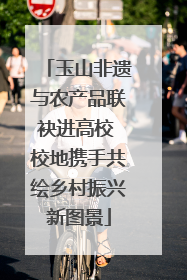 玉山非遗与农产品联袂进高校 校地携手共绘乡村振兴新图景