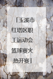 玉溪市红塔区职工运动会篮球赛火热开赛