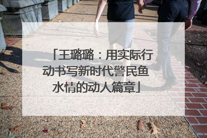 王璐璐：用实际行动书写新时代警民鱼水情的动人篇章