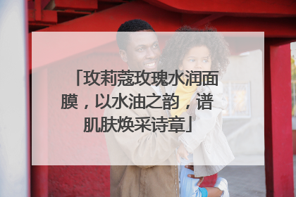 玫莉蔻玫瑰水润面膜，以水油之韵，谱肌肤焕采诗章