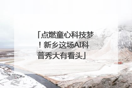点燃童心科技梦！新乡这场AI科普秀大有看头