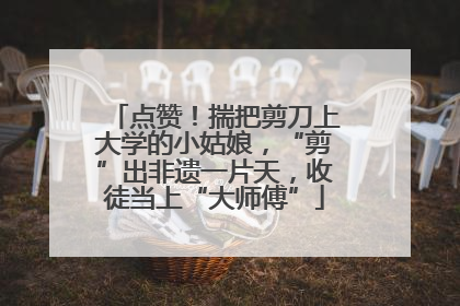点赞！揣把剪刀上大学的小姑娘，“剪”出非遗一片天，收徒当上“大师傅”