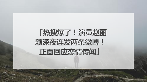 热搜爆了！演员赵丽颖深夜连发两条微博！正面回应恋情传闻