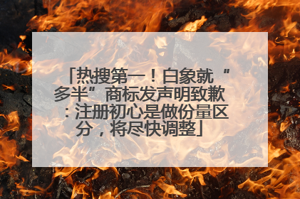 热搜第一！白象就“多半”商标发声明致歉：注册初心是做份量区分，将尽快调整