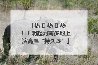 热 ҈ 热 ҈ 热 ҈！明起河南多地上演高温“持久战”
