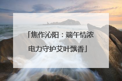 焦作沁阳：端午情浓 电力守护艾叶飘香