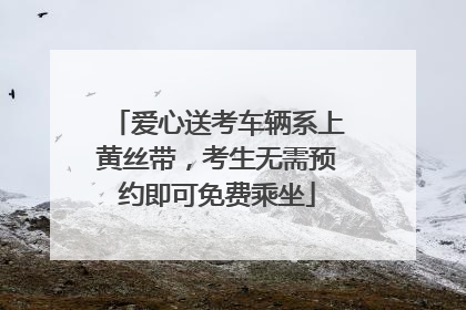 爱心送考车辆系上黄丝带，考生无需预约即可免费乘坐