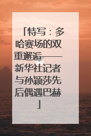 特写：多哈赛场的双重邂逅——新华社记者与孙颖莎先后偶遇巴赫