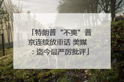 特朗普“不爽”普京连续放重话 美媒：迄今最严厉批评