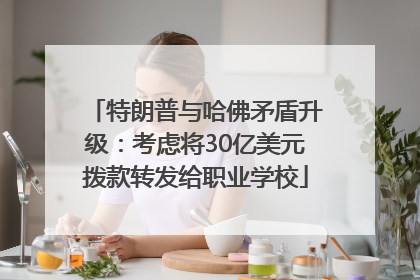 特朗普与哈佛矛盾升级：考虑将30亿美元拨款转发给职业学校