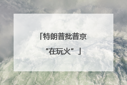 特朗普批普京“在玩火”