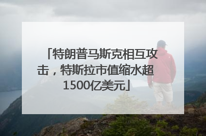 特朗普马斯克相互攻击，特斯拉市值缩水超1500亿美元
