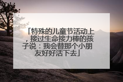 特殊的儿童节活动上，接过生命接力棒的孩子说：我会替那个小朋友好好活下去