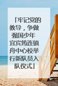 牢记党的教导，争做强国少年 宜宾筠连镇舟中心校举行新队员入队仪式