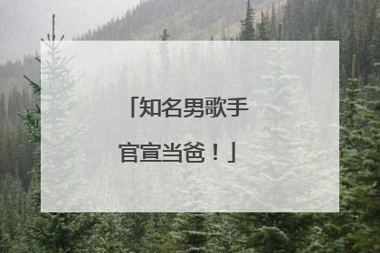 知名男歌手官宣当爸！