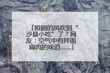 短剧的风吹到“沙县小吃”了？网友：空气中有拌面扁肉的味道……
