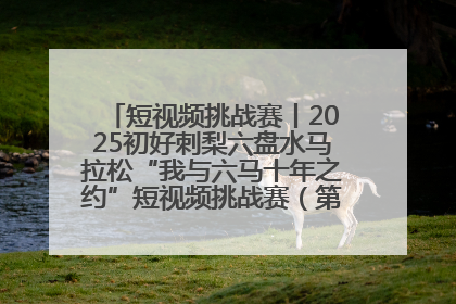 短视频挑战赛丨2025初好刺梨六盘水马拉松“我与六马十年之约”短视频挑战赛（第一阶段）即将开启