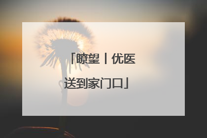 瞭望丨优医送到家门口