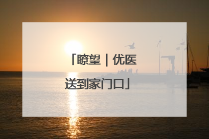 瞭望|优医送到家门口