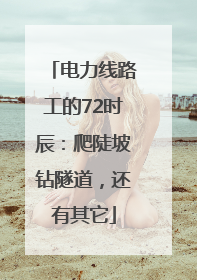电力线路工的72时辰：爬陡坡钻隧道，还有其它