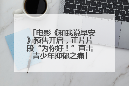 电影《和我说早安》预售开启，正片片段“为你好！”直击青少年抑郁之痛