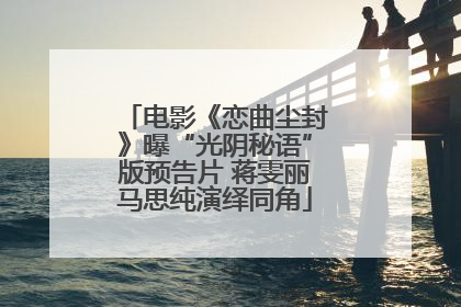 电影《恋曲尘封》曝“光阴秘语”版预告片 蒋雯丽马思纯演绎同角