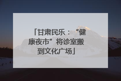 甘肃民乐：“健康夜市”将诊室搬到文化广场