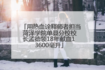 用热血诠释师者担当 菏泽学院单县分校校长孟德领18年献血13600毫升