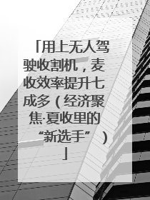 用上无人驾驶收割机，麦收效率提升七成多（经济聚焦·夏收里的“新选手”）