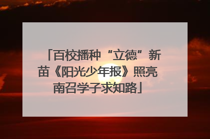 百校播种“立德”新苗《阳光少年报》照亮南召学子求知路