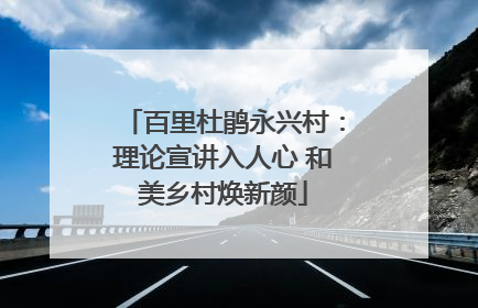 百里杜鹃永兴村：理论宣讲入人心 和美乡村焕新颜