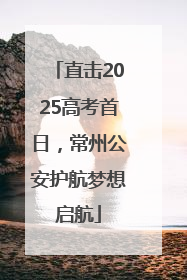 直击2025高考首日，常州公安护航梦想启航