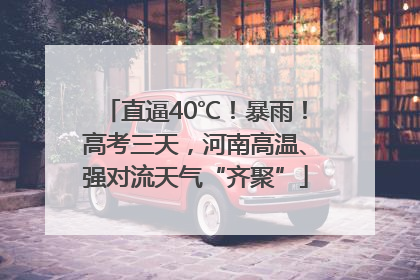 直逼40℃！暴雨！高考三天，河南高温、强对流天气“齐聚”