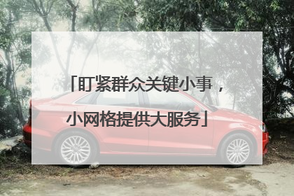 盯紧群众关键小事，小网格提供大服务