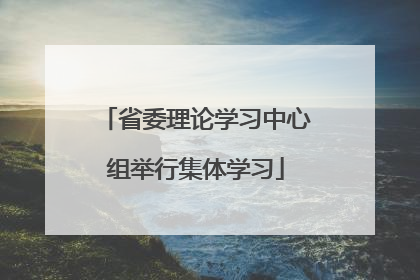 省委理论学习中心组举行集体学习