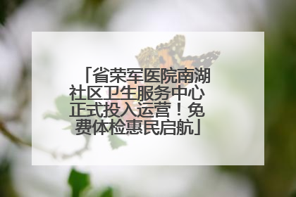 省荣军医院南湖社区卫生服务中心正式投入运营！免费体检惠民启航