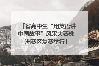 省高中生“用英语讲中国故事”风采大赛株洲赛区复赛举行