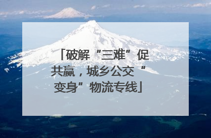 破解“三难”促共赢，城乡公交“变身”物流专线
