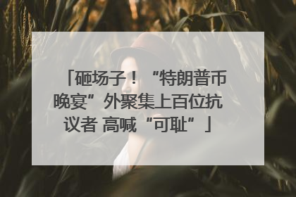 砸场子！“特朗普币晚宴”外聚集上百位抗议者 高喊“可耻”