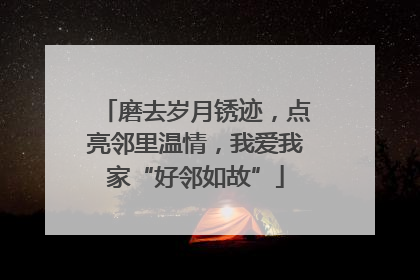 磨去岁月锈迹，点亮邻里温情，我爱我家“好邻如故”