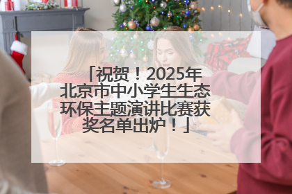 祝贺！2025年北京市中小学生生态环保主题演讲比赛获奖名单出炉！