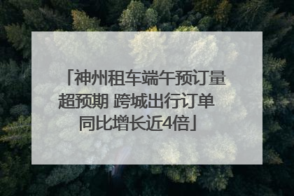 神州租车端午预订量超预期 跨城出行订单同比增长近4倍