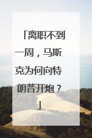 离职不到一周，马斯克为何向特朗普开炮？